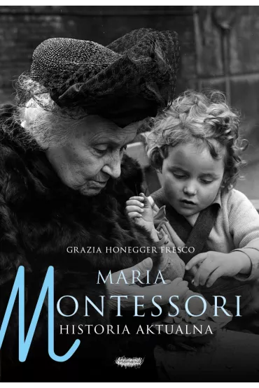 Maria Montessori. Historia aktualna - Honegger Fresco Grazia