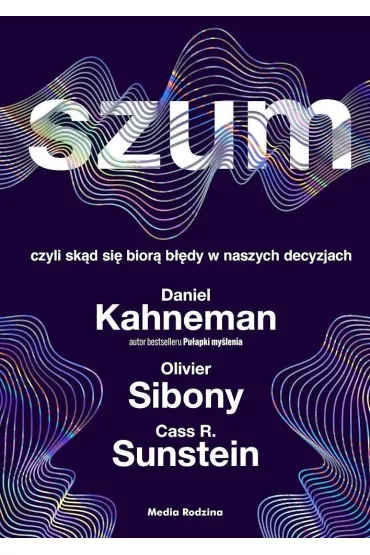 Szum, czyli sk�d si� bior� b��dy w naszych decyzjach - Daniel Kahneman, Cass R. Sunstein, Olivier  Sibony