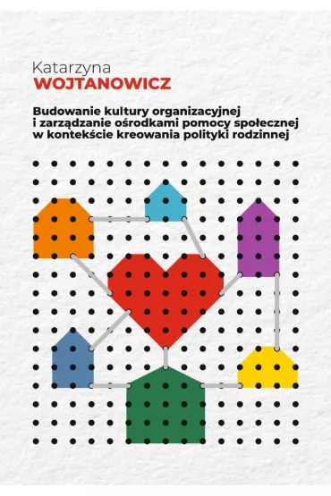 Budowanie kultury organizacyjnej i zarz�dzanie o�rodkami pomocy spo�ecznej w kontek�cie kreowania polityki rodzinnej - Katarzyna  Wojtanowicz