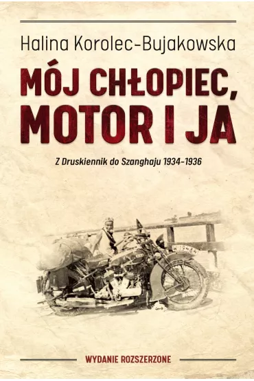 M�j ch�opiec, motor i ja. Z Druskiennik do Szanghaju 1934-1936 (wydanie rozszerzone) - Halina Korolec-Bujakowska