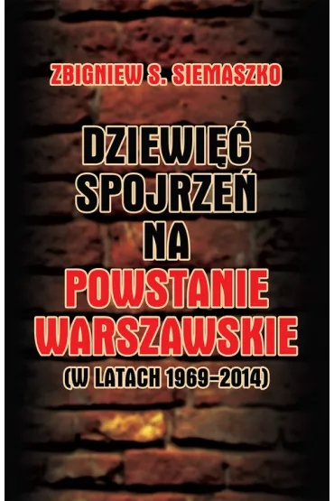 Dziewi�� spojrze� na Powstanie Warszawskie (w latach 1969-2014) - Zbigniew S Siemaszko
