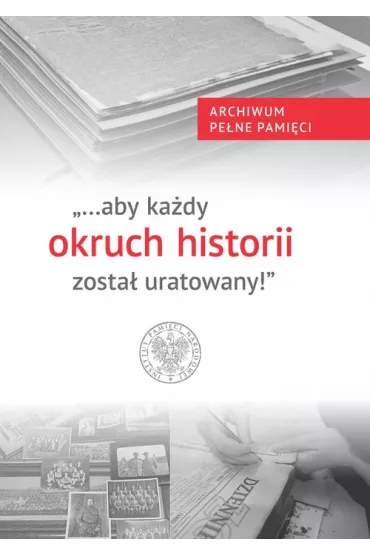 "...aby ka�dy okruch historii zosta� uratowany" - Wojciech  Kujawa, Teresa Gallewicz-Do�owa