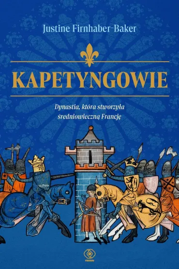 Kapetyngowie. Dynastia, kt�ra stworzy�a �redniowieczn� Francj� - Justine  Firnhaber-Baker