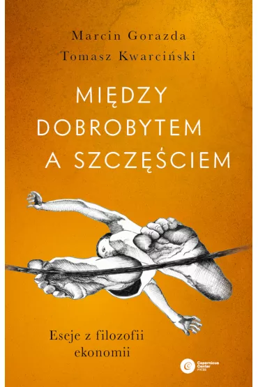Mi�dzy dobrobytem a szcz�ciem. Eseje z filozofii ekonomii - Marcin Gorazda, Tomasz Kwarci�ski