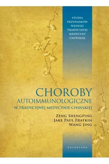 Choroby autoimmunologiczne w tradycyjnej medycynie chi�skiej. Studia przypadk�w wed�ug tradycyjnej medycyny chi�skiej - Wang Jing, Jake Paul Fratkin, Zeng Shengping