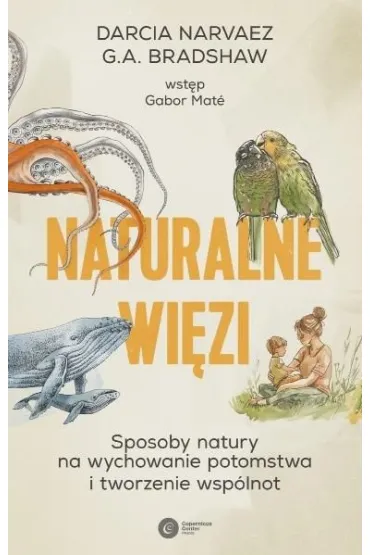 Naturalne wi�zi. Sposoby natury na wychowanie i tworzenie wsp�lnot - Darcia Narvaez, G. A. Bradshaw