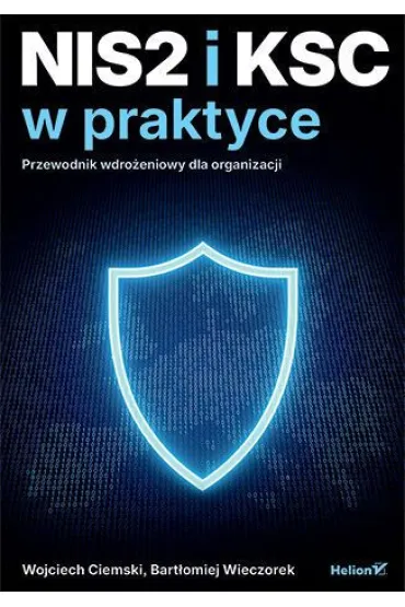NIS2 i KSC w praktyce. Przewodnik wdro�eniowy dla organizacji - Wojciech  Ciemski