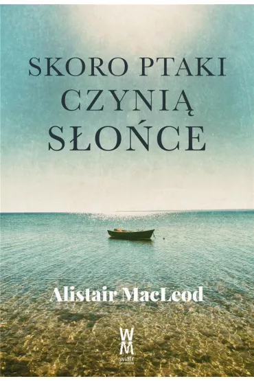 Skoro ptaki czyni� s�o�ce - Alistair MacLeod