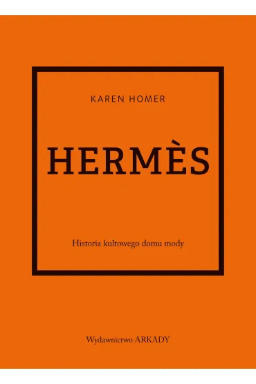Herms. Historia kultowego domu mody - Karen Homer