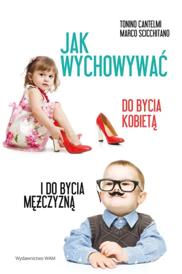 Jak wychowywa� do bycia kobiet� i do bycia m�czyzn� - Cantelmi Tonino, Scicchitano Marco