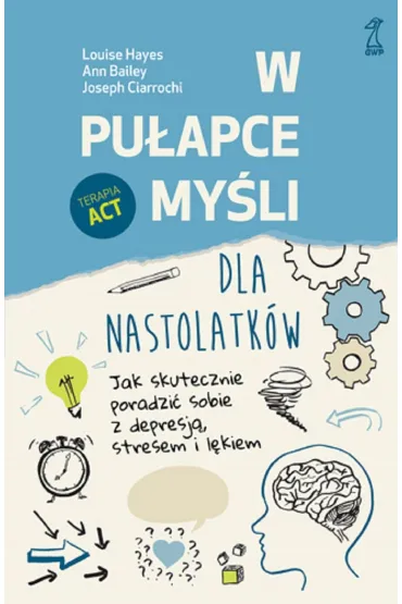W pu�apce my�li - dla nastolatk�w. Jak skutecznie poradzi� sobie z depresj�, stresem i l�kiem - Louise  Hayes, Ann Bailey, Joseph Ciarrochi