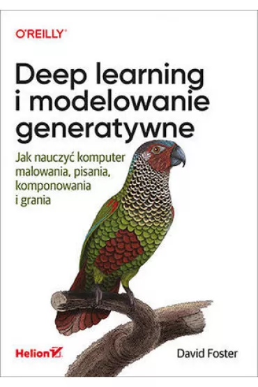 Deep learning i modelowanie generatywne. Jak nauczy� komputer malowania, pisania, komponowania i grania - Foster David