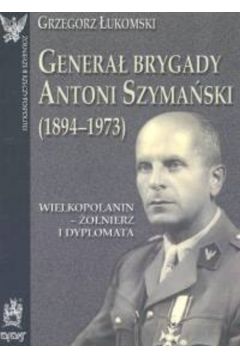 Genera brygady Antoni Szymaski (1894-1973). Wielkopolanin - onierz i dyplomata
