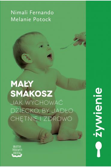 Mały smakosz. Jak wychować dziecko, by jadło chętnie i zdrowo