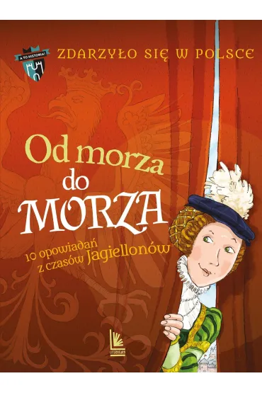 Od morza do morza. 10 opowiada� z czas�w Jagiellon�w. Cykl Zdarzy�o si� w Polsce - Gra�yna B�kiewicz, Kazimierz Szymeczko, Pawe� Waku�a