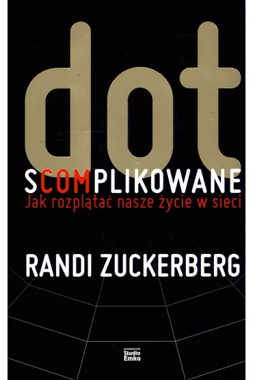Dot.s(com)plikowane. Jak rozpl�ta� nasze �ycie w sieci - Randi Zuckerberg