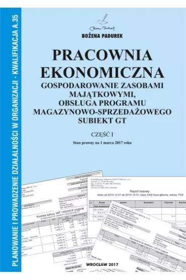 Pracownia ekonomiczna. Gospodarowanie zasobami maj�tkowymi, obs�uga programu magazynowo-sprzeda�owego Subiekt GT. Cz�� I. Kwalifikacja A.35 - Bo�ena Padurek