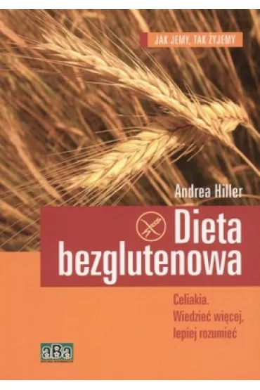 Dieta bezglutenowa. Celiakia. Wiedzie� wi�cej, lepiej rozumie�. - Andrea Hiller