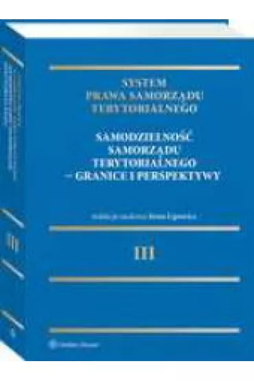 System Prawa Samorz�du Terytorialnego Tom 3 Samodzielno�� samorz�du terytorialnego - granice i per - Irena Lipowicz