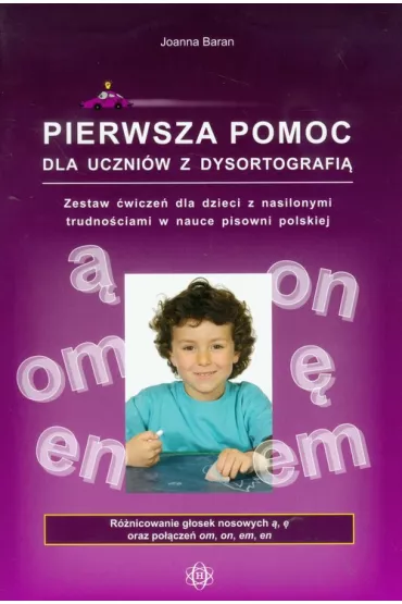 Pierwsza pomoc dla uczni�w z dysortografi�. Zestaw �wicze� dla dzieci z nasilonymi trudno�ciami w nauce pisowni polskiej. R�nicowanie g�osek nosowych �, � oraz po��cze� om, on, em, en - Joanna Baran