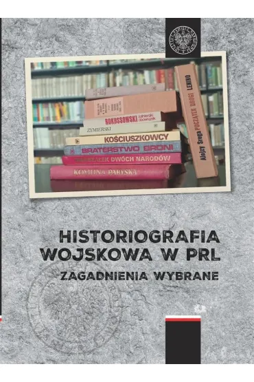 Historiografia wojskowa w PRL. Zagadnienia wybrane - Przemys�aw Red Benken