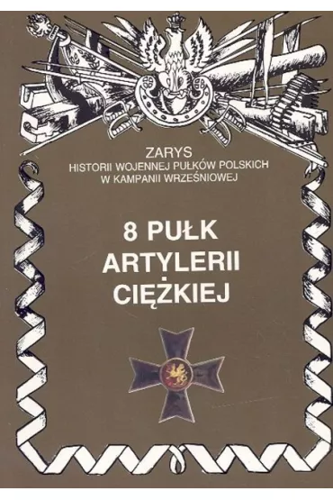 8 Pu�k Artylerii Ci�kiej Zarys Historii Wojennej Pu�k�w Polskich w Kampanii Wrze�niowej - Piotr Zarzycki