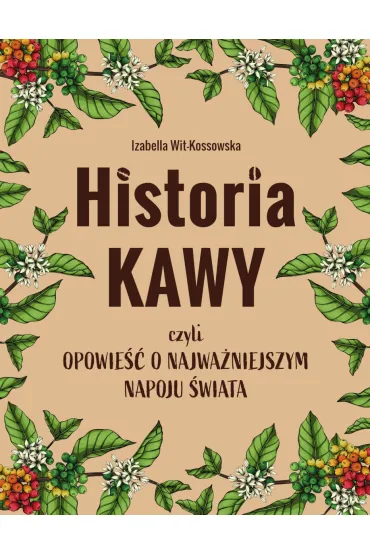 Historia kawy, czyli opowie�� o najwa�niejszym napoju �wiata - Izabella  Wit-Kossowska