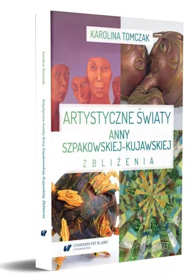 Artystyczne �wiaty Anny Szpakowskiej-Kujawskiej. Zbli�enia - Karolina  Tomczak