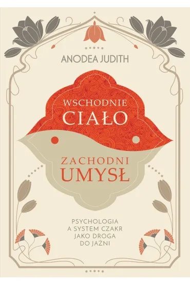 Wschodnie cia�o, zachodni umys� Psychologia a system czakr jako droga do ja�ni - Anodea Judith