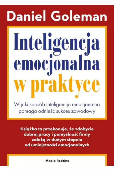 Inteligencja emocjonalna w praktyce. W jaki spos�b inteligencja emocjonalna pomaga odnie�� sukces zawodowy - Daniel Goleman