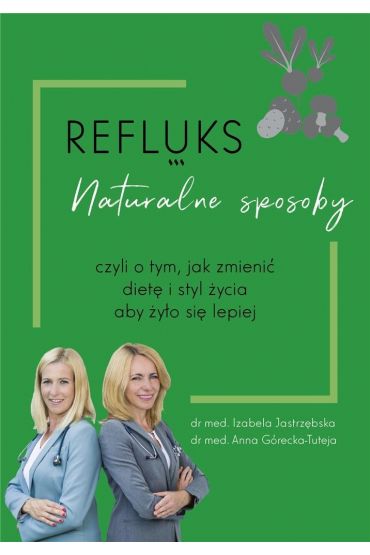 Refluks. Naturalne sposoby, czyli o tym jak zmienić dietę i styl życia aby żyło się lepiej