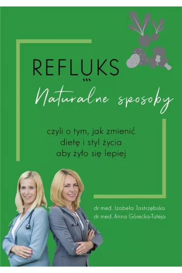 Refluks. Naturalne sposoby, czyli o tym jak zmieni� diet� i styl �ycia aby �y�o si� lepiej - Izabela  Jastrz�bska, Anna  G�recka-Tuteja