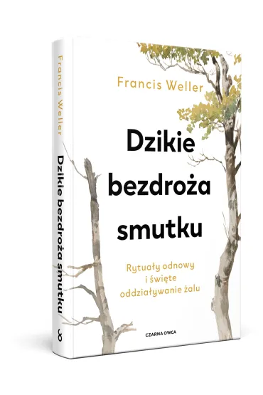 Dzikie bezdro�a smutku. Rytua�y odnowy i �wi�te oddzia�ywanie �alu - Francis  Weller