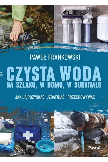 Czysta woda na szlaku, w domu, w survivalu. Jak j� pozyska�, uzdatnia� i przechowywa� - Pawe� Frankowski