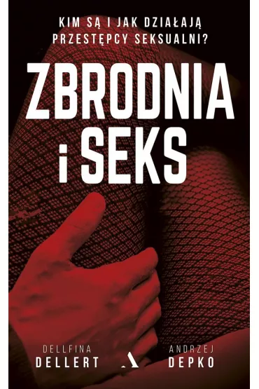 Zbrodnia i seks. Kim s� i jak dzia�aj� przest�pcy seksualni? - Andrzej Depko, Dellert Dellfina