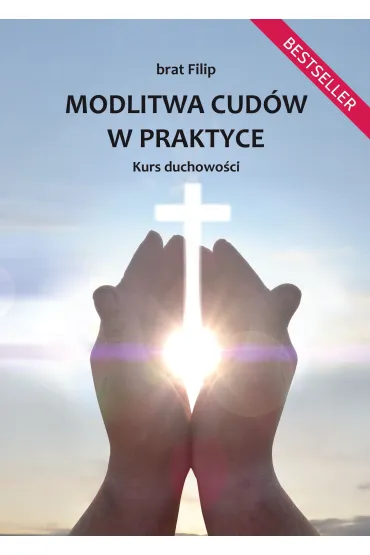 Modlitwa cud�w w praktyce. Kurs duchowo�ci - Filip  Brat
