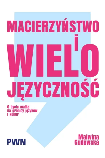 Macierzy�stwo i wieloj�zyczno��. O byciu matk� na granicy j�zyk�w i kultur - Malwina  Gudowska