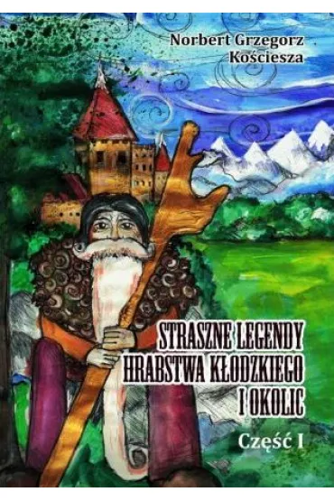 Straszne legendy Hrabstwa K�odzkiego i okolic. Cz�� I - Norbert Grzegorz Ko�ciesza