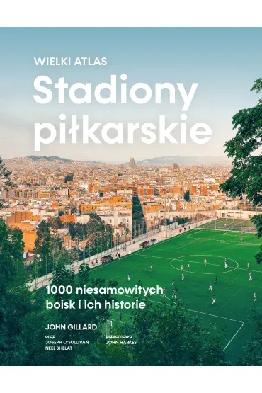 Stadiony pi�karskie. Wielki atlas. 1000 niesamowitych boisk i ich historie - John Gillard