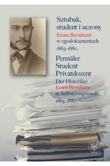 Sztubak, student i uczony. Ernst Bernheim w egodokumentach 1865-1880 / Penn�ler - Student - Privatdozent