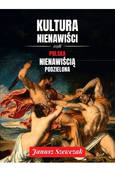 Kultura nienawi�ci, czyli Polska nienawi�ci� podzielona - Janusz Szewczak