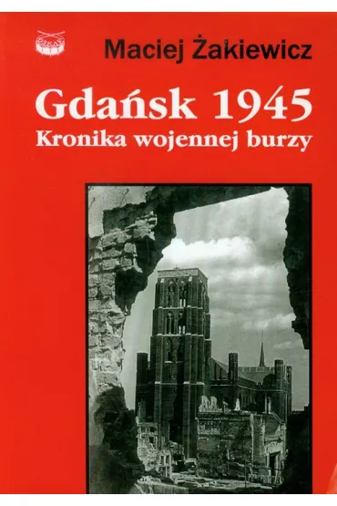Gda�sk 1945 Kronika wojennej burzy - Maciej �akiewicz