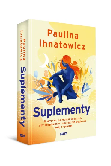 Suplementy. Wszystko, co musisz wiedzie�, aby bezpiecznie i skutecznie wspiera� sw�j organizm - Paulina Ihnatowicz