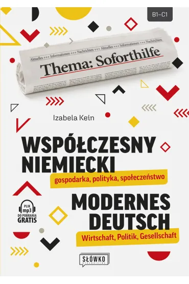 Wsp�czesny niemiecki: gospodarka, polityka, spo�ecze�stwo. Modernes Deutsch: Wirtschaft, Politik, Gesellschaft - Izabela  Kein
