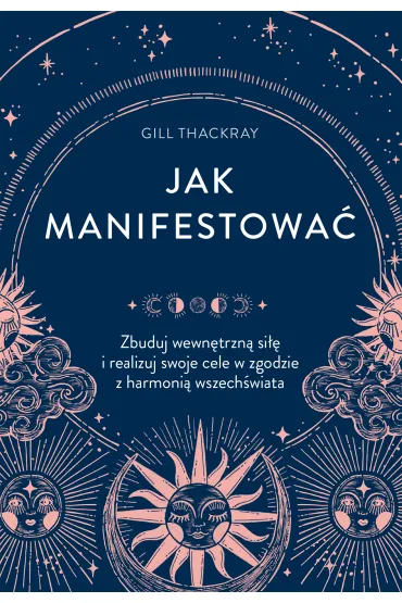 Jak manifestowa�. Zbuduj wewn�trzn� si�� i realizuj swoje cele w zgodzie z harmoni� wszech�wiata - Gill Thackray