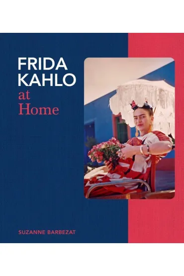 Frida Kahlo at Home - Suzanne Barbezat
