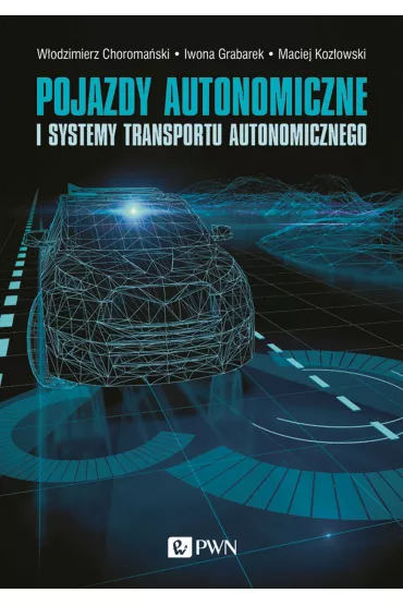 Pojazdy autonomiczne i systemy transportu autonomicznego - Maciej Koz�owski, W�odzimierz Choroma�ski, Iwona  Grabarek, Andrzej  Czerepicki, Katarzyna  Marczuk