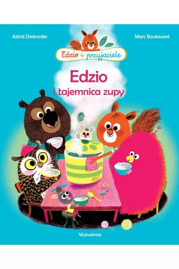 Edzio i tajemnica zupy. Edzio i przyjaciele - Marc Boutavant, Astrid Desbordes