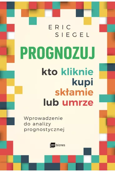 Prognozuj &ndash; kto kliknie, kupi, sk�amie lub umrze. Wprowadzenie do analityki predykcyjnej - Eric Siegel