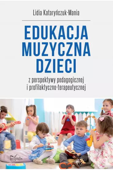 Edukacja muzyczna dzieci. z perspektywy pedagogicznej i profilaktyczno-terapeutycznej - Lidia Katary�czuk-Mania